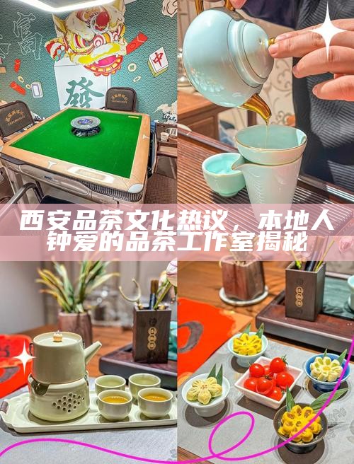 西安品茶文化热议，本地人钟爱的品茶工作室揭秘