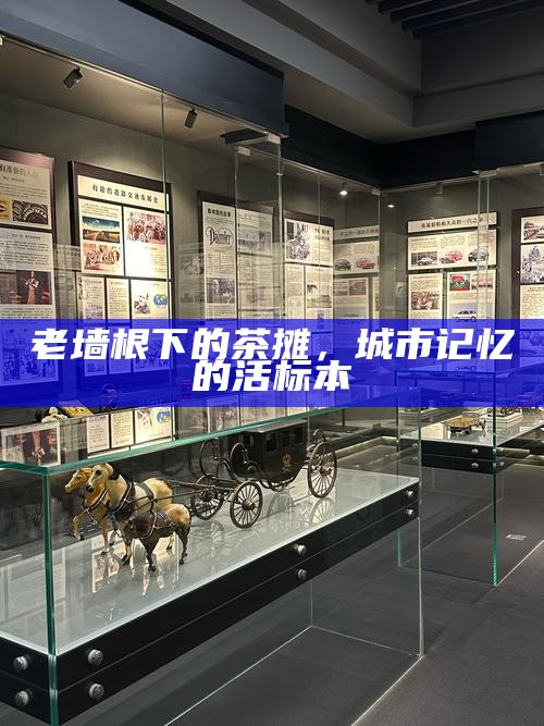 老墙根下的茶摊，城市记忆的活标本